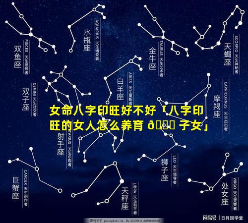 女命八字印旺好不好「八字印旺的女人怎么养育 🐅 子女」